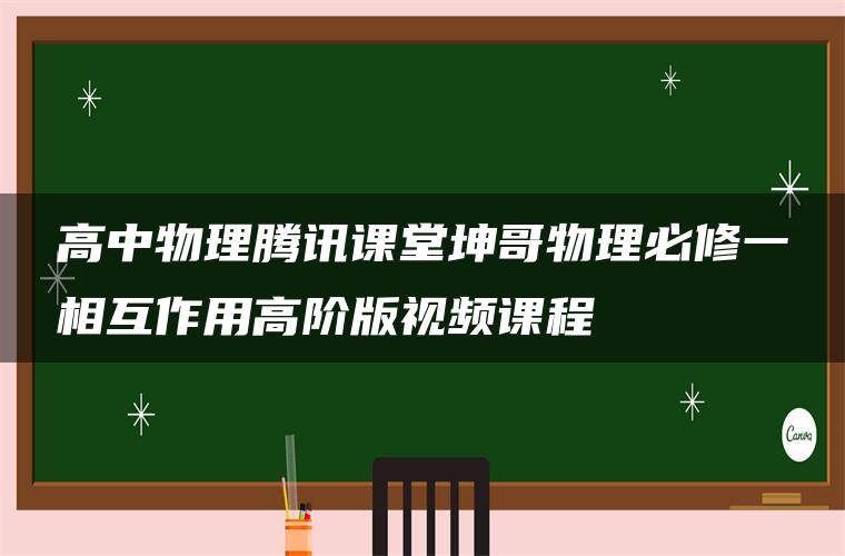高中物理腾讯课堂坤哥物理必修一相互作用高阶版视频课程 高中物理腾讯课堂坤哥物理必修一相互作用高阶版视频课程