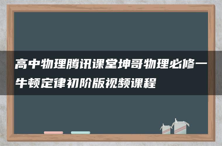 高中物理腾讯课堂坤哥物理必修一牛顿定律初阶版视频课程 高中物理腾讯课堂坤哥物理必修一牛顿定律初阶版视频课程