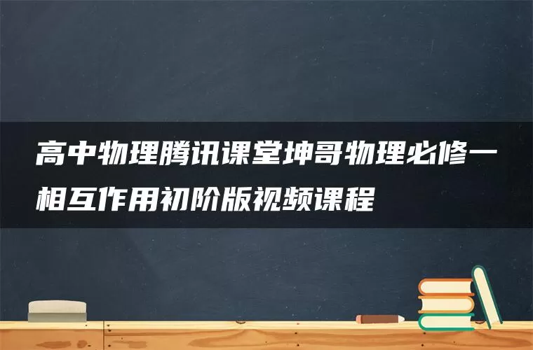 高中物理腾讯课堂坤哥物理必修一相互作用初阶版视频课程 高中物理腾讯课堂坤哥物理必修一相互作用初阶版视频课程