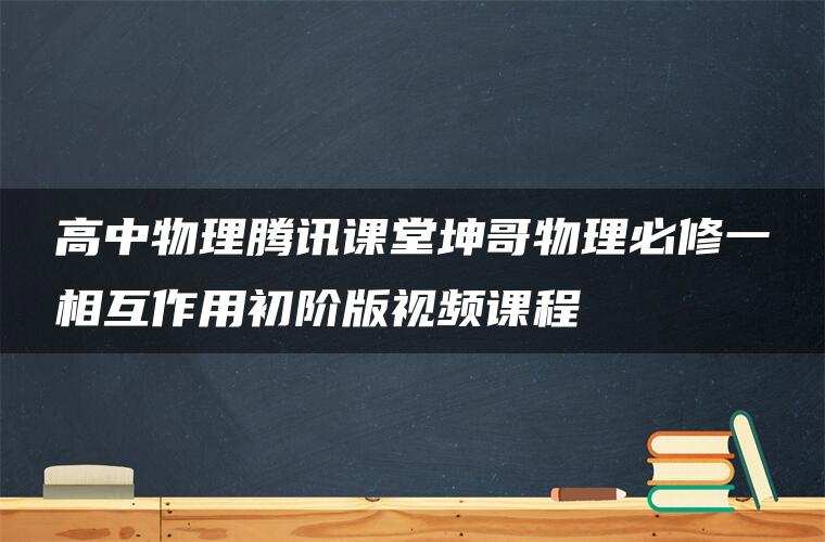 高中物理腾讯课堂坤哥物理必修一相互作用初阶版视频课程