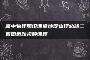 高中物理腾讯课堂坤哥物理必修二圆周运动视频课程