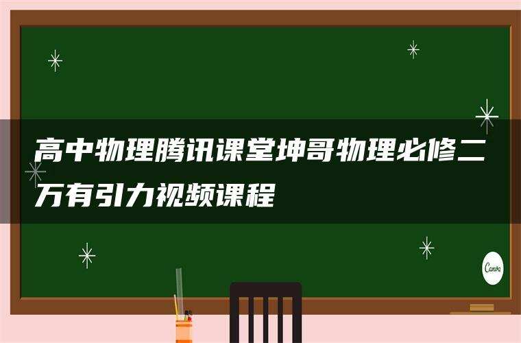 高中物理腾讯课堂坤哥物理必修二万有引力视频课程 高中物理腾讯课堂坤哥物理必修二万有引力视频课程