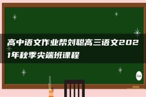 高中语文作业帮刘聪高三语文2021年秋季尖端班课程
