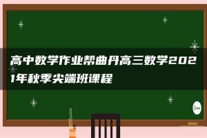 高中数学作业帮曲丹高三数学2021年秋季尖端班课程