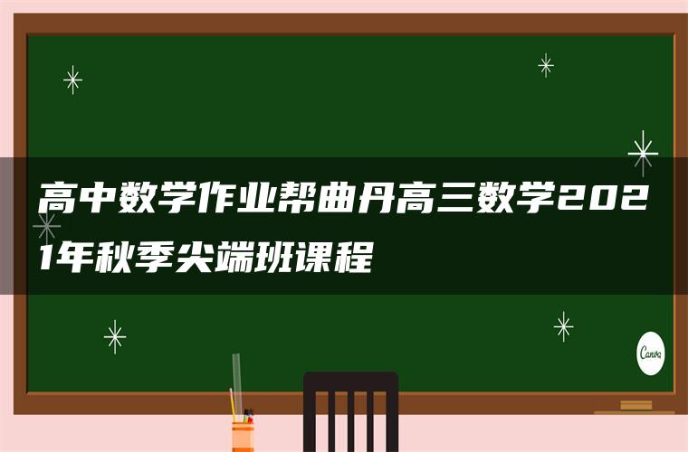 高中数学作业帮曲丹高三数学2021年秋季尖端班课程 高中数学作业帮曲丹高三数学2021年秋季尖端班课程