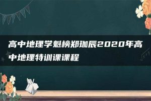 高中地理学魁榜郑珈辰2020年高中地理特训课课程