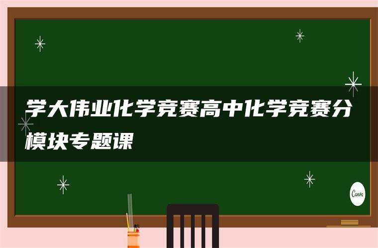 学大伟业化学竞赛高中化学竞赛分模块专题课