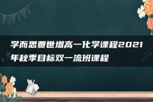 学而思贾世增高一化学课程2021年秋季目标双一流班课程