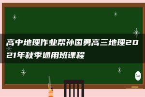 高中地理作业帮孙国勇高三地理2021年秋季通用班课程