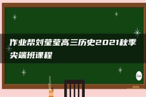 作业帮刘莹莹高三历史2021秋季尖端班课程