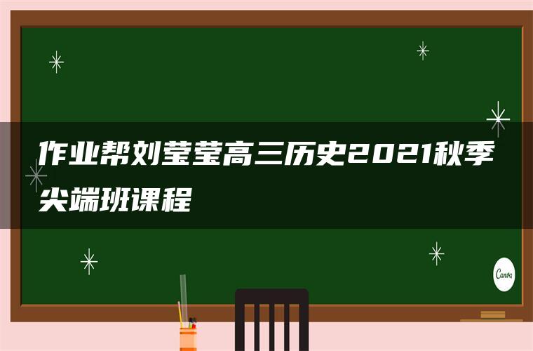 作业帮刘莹莹高三历史2021秋季尖端班课程 作业帮刘莹莹高三历史2021秋季尖端班课程