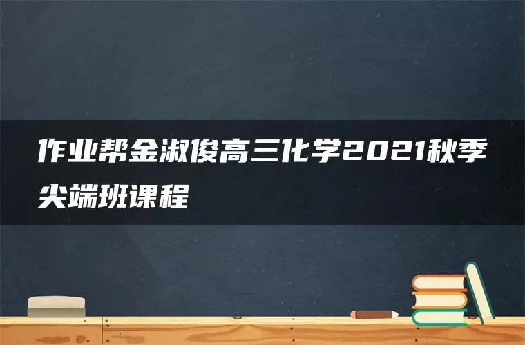 作业帮金淑俊高三化学2021秋季尖端班课程 作业帮金淑俊高三化学2021秋季尖端班课程
