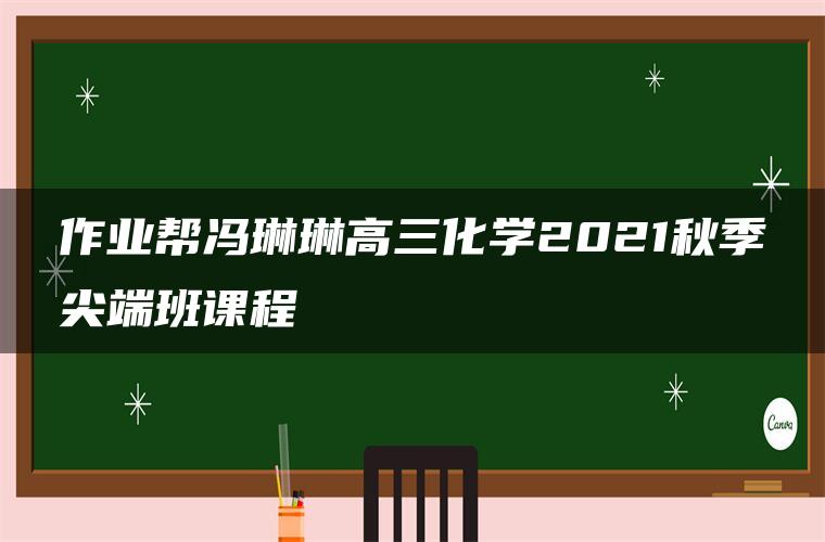 作业帮冯琳琳高三化学2021秋季尖端班课程