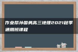 作业帮孙国勇高三地理2021秋季通用班课程