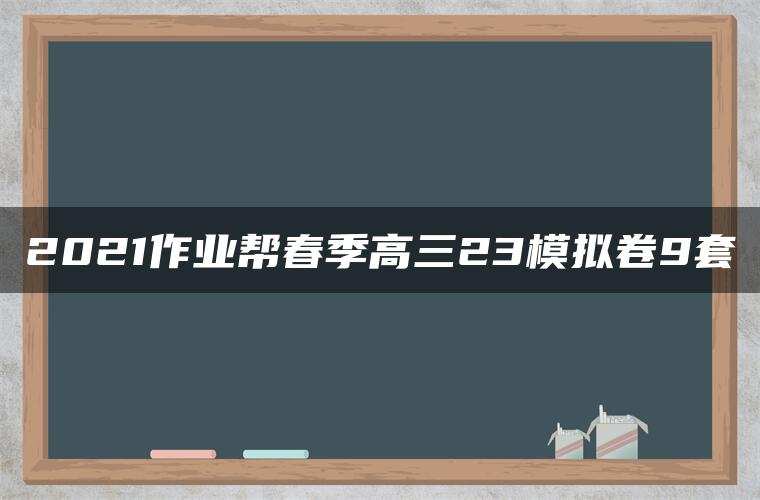 2021作业帮春季高三23模拟卷9套