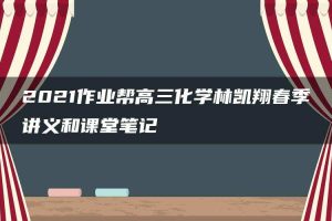 2021作业帮高三化学林凯翔春季讲义和课堂笔记