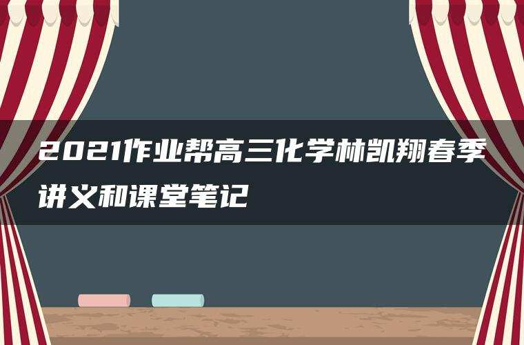 2021作业帮高三化学林凯翔春季讲义和课堂笔记