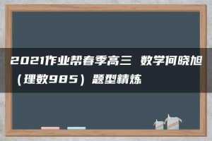 2021作业帮春季高三 数学何晓旭（理数985）题型精炼