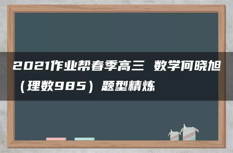 2021作业帮春季高三 数学何晓旭(理数985)题型精炼 2021作业帮春季高三 数学何晓旭(理数985)题型精炼