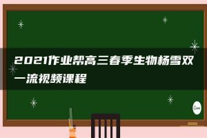 2021作业帮高三春季生物杨雪双一流视频课程