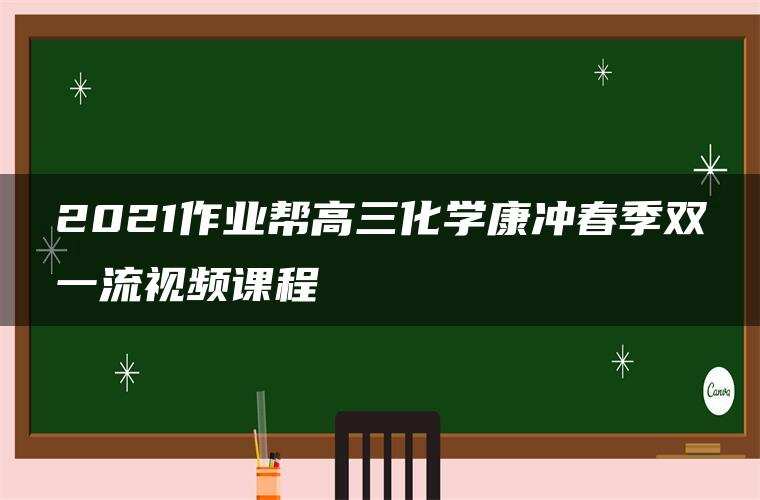 2021作业帮高三化学康冲春季双一流视频课程 2021作业帮高三化学康冲春季双一流视频课程