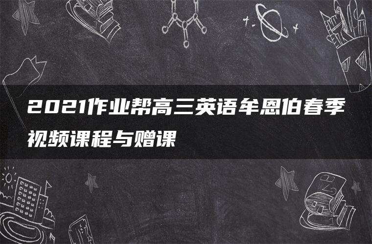 2021作业帮高三英语牟恩伯春季视频课程与赠课 2021作业帮高三英语牟恩伯春季视频课程与赠课