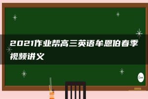 2021作业帮高三英语牟恩伯春季视频讲义