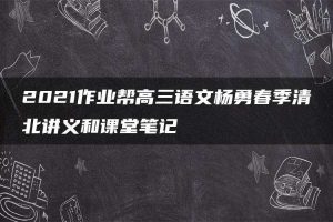 2021作业帮高三语文杨勇春季清北讲义和课堂笔记