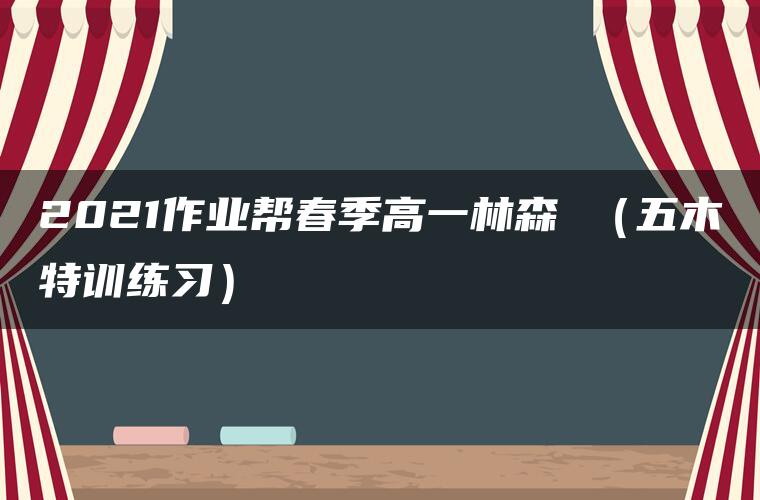 2021作业帮春季高一林森 (五木特训练习) 2021作业帮春季高一林森 (五木特训练习)