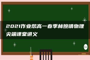 2021作业帮高一春季林婉晴物理尖端课堂讲义