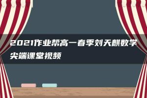 2021作业帮高一春季刘天麒数学尖端课堂视频