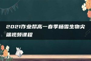 2021作业帮高一春季杨雪生物尖端视频课程