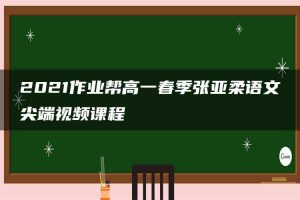 2021作业帮高一春季张亚柔语文尖端视频课程