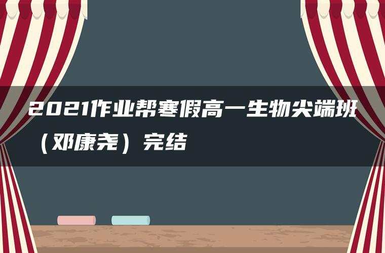 2021作业帮寒假高一生物尖端班(邓康尧)完结 2021作业帮寒假高一生物尖端班(邓康尧)完结
