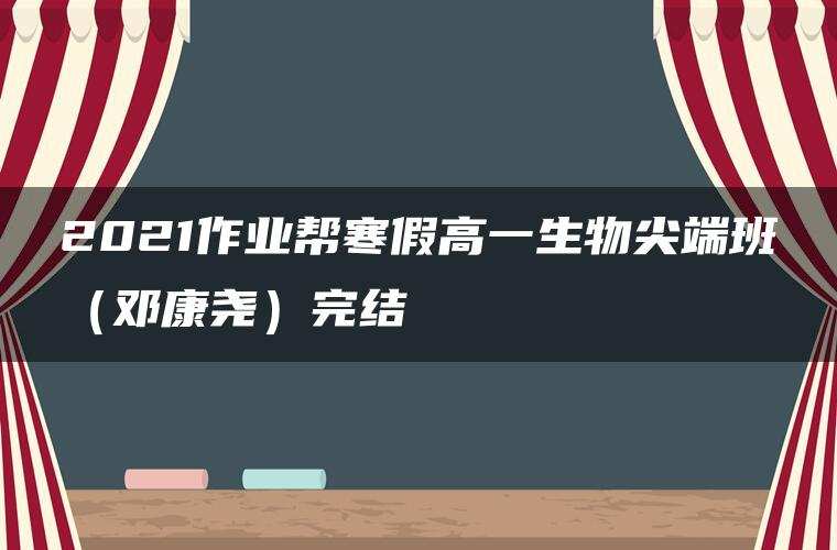 2021作业帮寒假高一生物尖端班（邓康尧）完结