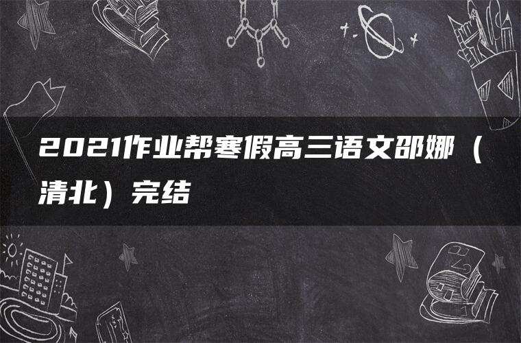 2021作业帮寒假高三语文邵娜（清北）完结