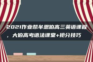 2021作业帮牟恩伯高三英语课程，大伯高考语法课堂+抢分技巧
