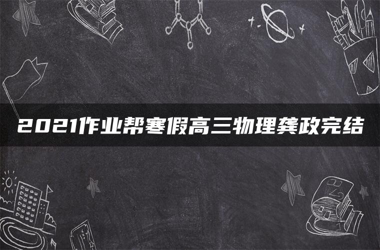 2021作业帮寒假高三物理龚政完结