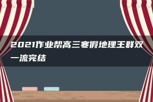 2021作业帮高三寒假地理王群双一流完结