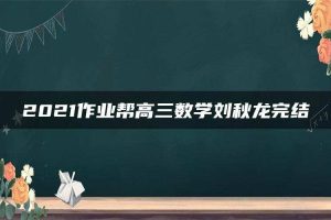 2021作业帮高三数学刘秋龙完结