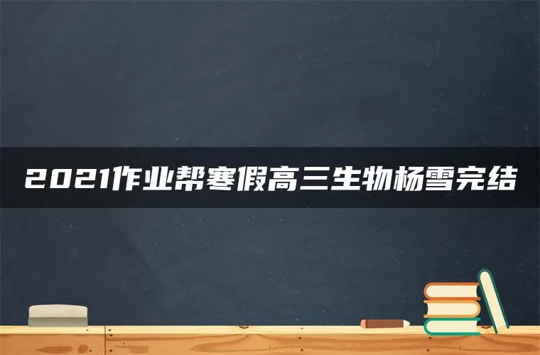 2021作业帮寒假高三生物杨雪完结