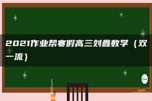 2021作业帮寒假高三刘鑫数学（双一流）