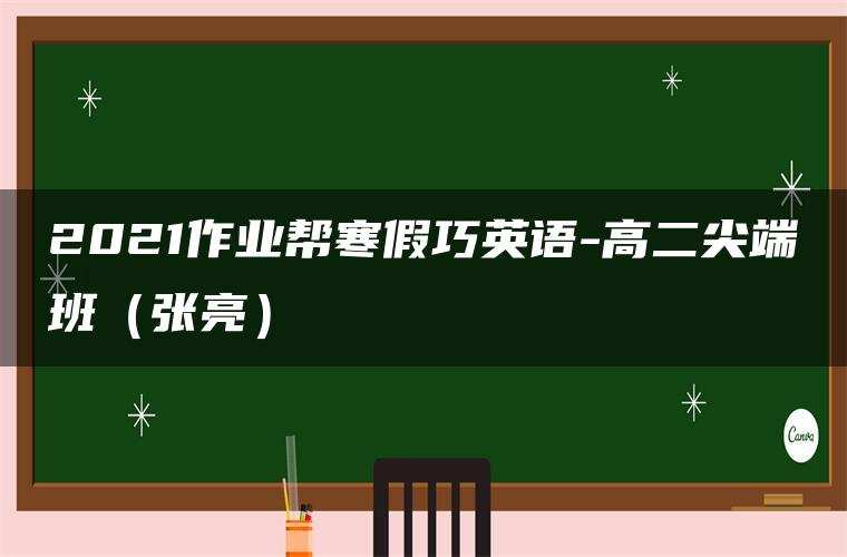 2021作业帮寒假巧英语-高二尖端班（张亮）