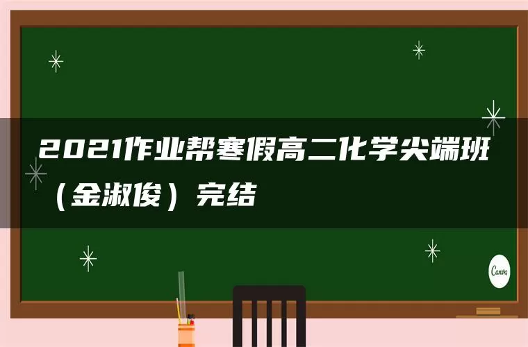 2021作业帮寒假高二化学尖端班(金淑俊)完结 2021作业帮寒假高二化学尖端班(金淑俊)完结