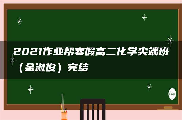 2021作业帮寒假高二化学尖端班(金淑俊)完结 2021作业帮寒假高二化学尖端班(金淑俊)完结