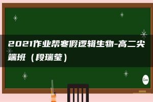 2021作业帮寒假逻辑生物-高二尖端班（段瑞莹）