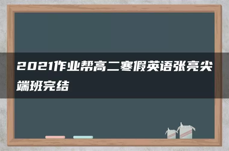 2021作业帮高二寒假英语张亮尖端班完结 2021作业帮高二寒假英语张亮尖端班完结