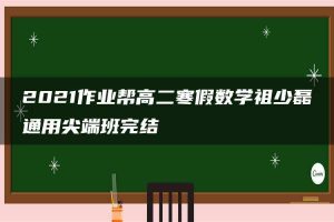 2021作业帮高二寒假数学祖少磊通用尖端班完结