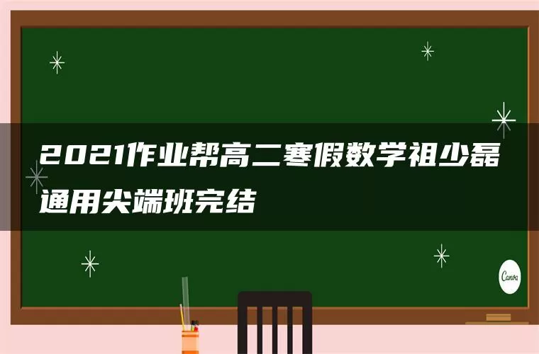 2021作业帮高二寒假数学祖少磊通用尖端班完结 2021作业帮高二寒假数学祖少磊通用尖端班完结
