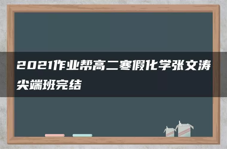 2021作业帮高二寒假化学张文涛尖端班完结 2021作业帮高二寒假化学张文涛尖端班完结